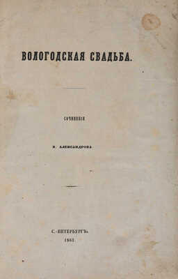 Александров В. Вологодская свадьба / Соч. В. Александрова. СПб.: Типография П.А. Кулиша, 1863.